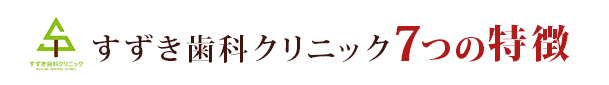 すずき歯科クリニック7つの特徴