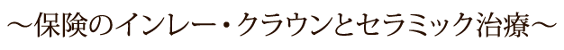 ～保険のインレー・クラウンとセラミック治療～